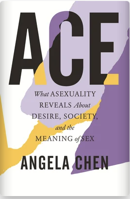 ACE: What Asexuality Reveals about Desire, Sexuality, and the Meaning of Sex